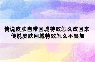 传说皮肤自带回城特效怎么改回来 传说皮肤回城特效怎么不叠加